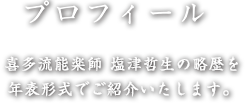 プロフィール - 喜多流能楽師 塩津哲生の略歴を年表形式でご紹介いたします。